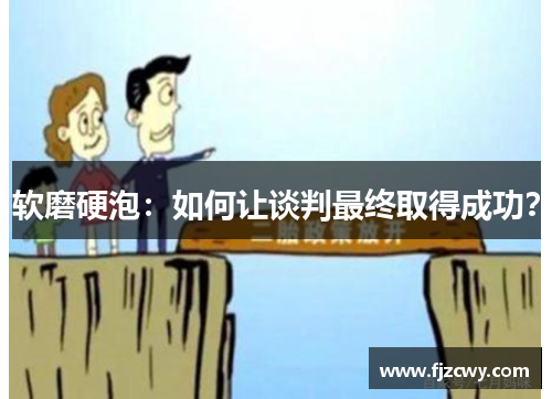 软磨硬泡：如何让谈判最终取得成功？