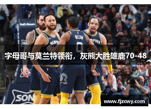字母哥与莫兰特领衔，灰熊大胜雄鹿70-48